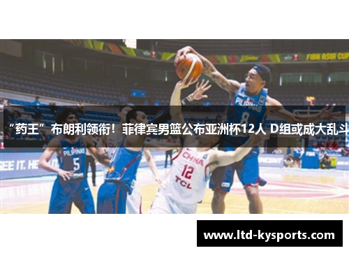 “药王”布朗利领衔!菲律宾男篮公布亚洲杯12人 D组或成大乱斗 “药王”布朗利领衔!菲律宾男篮公布亚洲杯12人 D组或成大乱斗