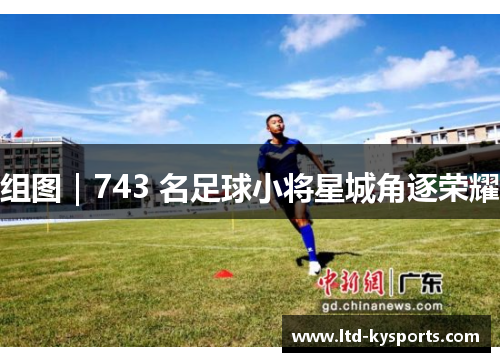 组图｜743 名足球小将星城角逐荣耀