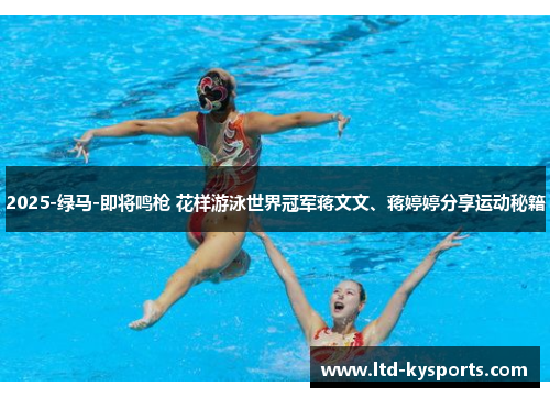 2025-绿马-即将鸣枪 花样游泳世界冠军蒋文文、蒋婷婷分享运动秘籍